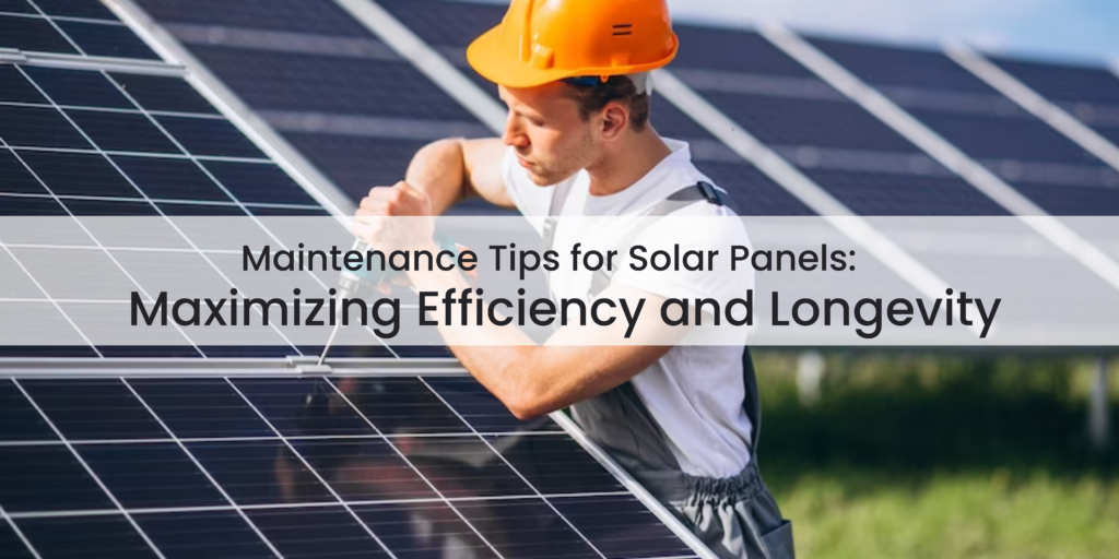 Maintenance Tips for Solar Panels Maximizing Efficiency and Longevity