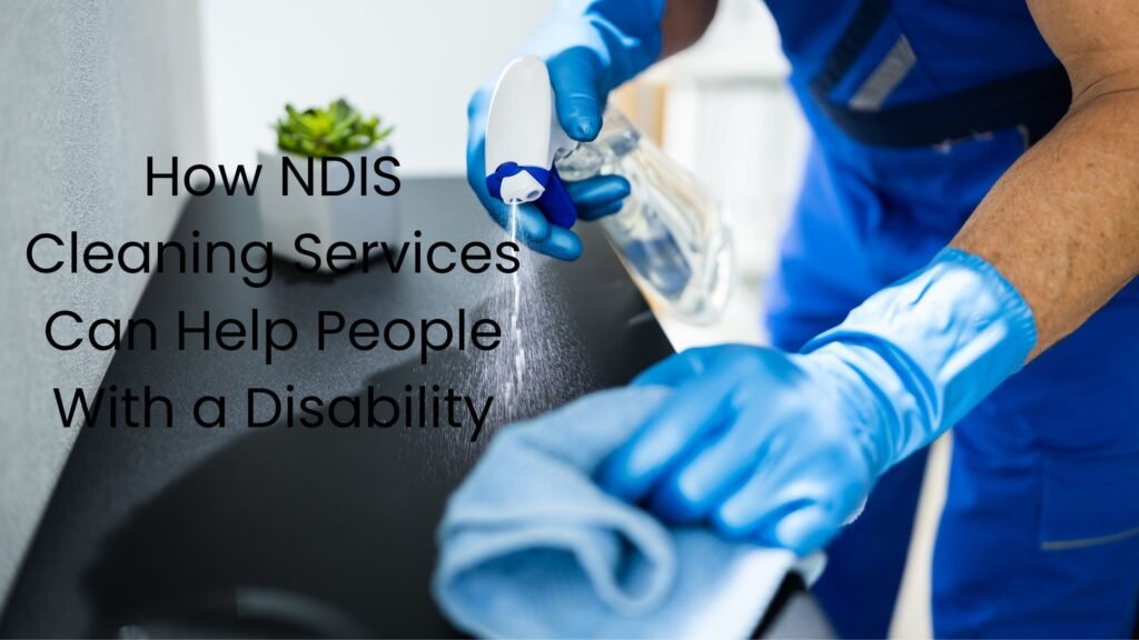 How NDIS Cleaning Services Can Help People With A Disability